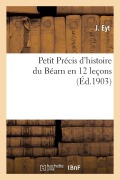 Cover-Bild zum Titel 'Petit Précis d'Histoire Du Béarn En 12 Leçons: Adapté Aux Programmes Officiels d'Histoire Nationale, À l'Usage Des Écoles Primaires' von 'J. Eyt'