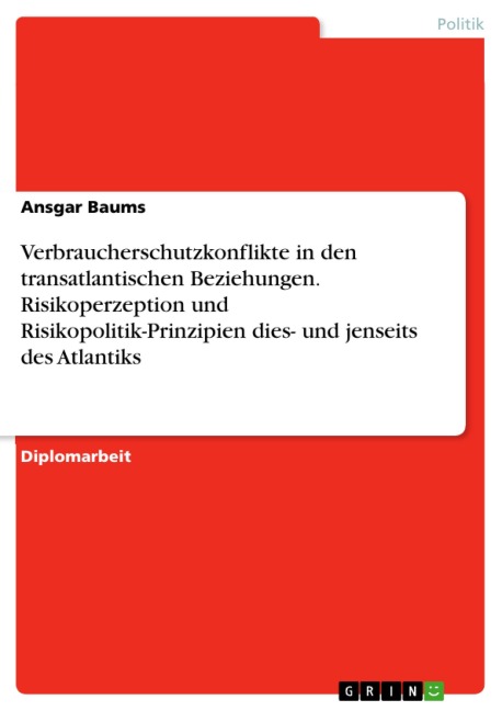 Verbraucherschutzkonflikte in den transatlantischen Beziehungen. Risikoperzeption und Risikopolitik-Prinzipien dies- und jenseits des Atlantiks - Ansgar Baums