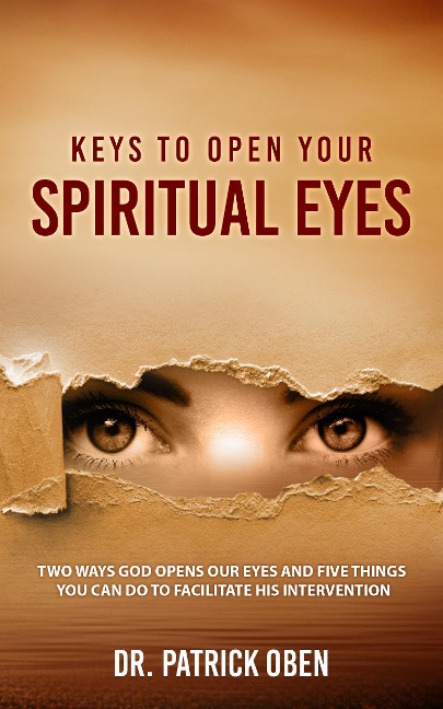 Keys to Open Your Spiritual Eyes :Two Ways God Opens Your Eyes and Five Steps You Should Take to Facilitate His Intervention - Patrick Oben