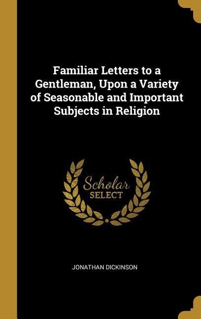 Familiar Letters to a Gentleman, Upon a Variety of Seasonable and Important Subjects in Religion - Jonathan Dickinson