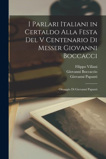 I Parlari Italiani in Certaldo Alla Festa Del V Centenario Di Messer Giovanni Boccacci: Omaggio Di Giovanni Papanti - Giovanni Boccaccio, Filippo Villani, Giovanni Papanti