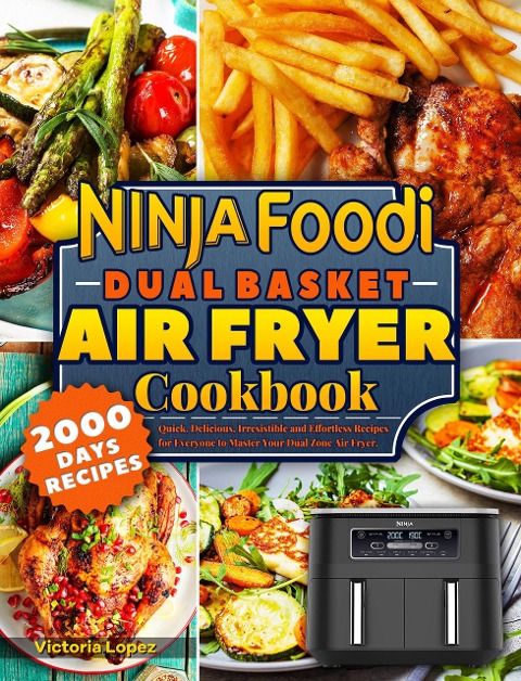Ninja Foodi Dual Basket Air Fryer Cookbook: Quick, Delicious, Irresistible and Effortless Recipes for Everyone to Master Your Dual Zone Air Fryer. - Victoria Lopez