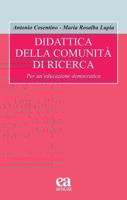 Didattica della comunità di ricerca. Per un'educazione democratica - Antonio Cosentino, Maria Rosalba Lupia