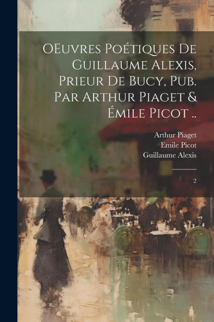OEuvres poétiques de Guillaume Alexis, prieur de Bucy, pub. par Arthur Piaget & Émile Picot ..: 2 - Guillaume Alexis, Emile Picot, Arthur Piaget
