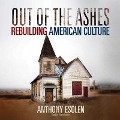 Out of the Ashes: Rebuilding American Culture - Anthony Esolen, Anthony M. Esolen