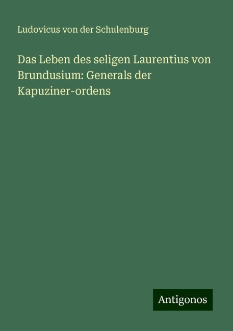 Das Leben des seligen Laurentius von Brundusium: Generals der Kapuziner-ordens - Ludovicus Von Der Schulenburg