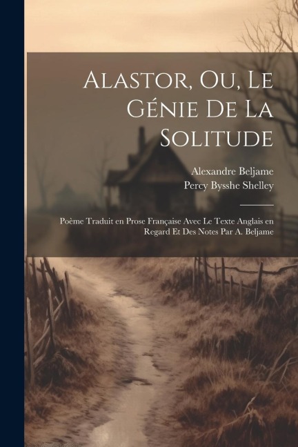 Alastor, ou, Le génie de la solitude; poème traduit en prose française avec le texte anglais en regard et des notes par A. Beljame - Percy Bysshe Shelley, Alexandre Beljame