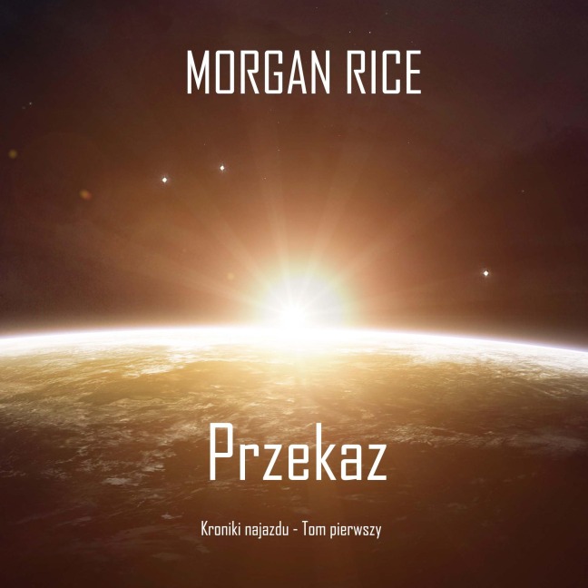 Przekaz (Kroniki najazdu - Tom pierwszy): Thiller w nurcie science fiction - Morgan Rice