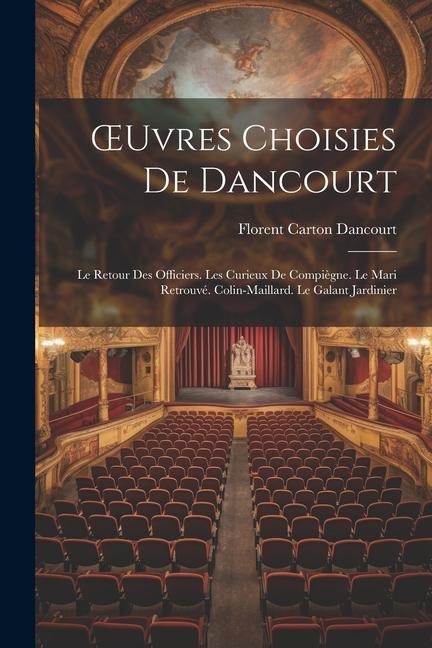 OEuvres Choisies De Dancourt: Le Retour Des Officiers. Les Curieux De Compiègne. Le Mari Retrouvé. Colin-Maillard. Le Galant Jardinier - Florent Carton Dancourt