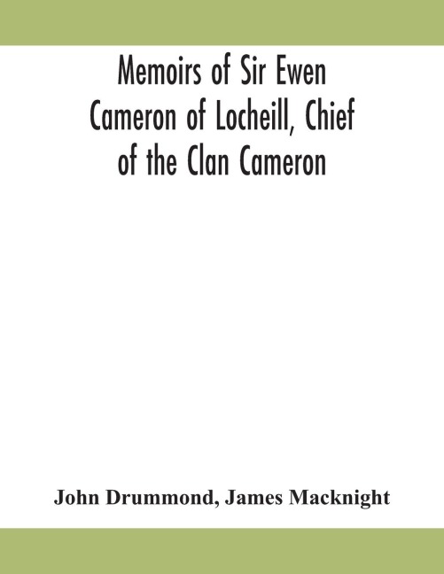 Memoirs of Sir Ewen Cameron of Locheill, Chief of the Clan Cameron - John Drummond, James Macknight