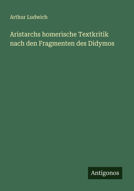 Aristarchs homerische Textkritik nach den Fragmenten des Didymos - Arthur Ludwich