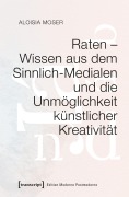 Cover-Bild zum Titel 'Raten - Wissen aus dem Sinnlich-Medialen und die Unmöglichkeit künstlicher Kreativität' von 'Aloisia Moser'