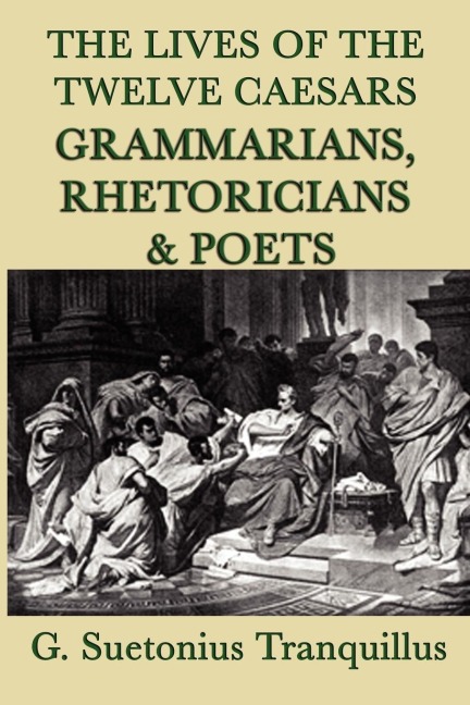 The Lives of the Twelve Caesars -Grammarians, Rhetoricians and Poets- - G. Suetonius Tranquillus
