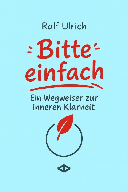 Bitte einfach. Ein Wegweiser zur inneren Klarheit - Ralf Ulrich