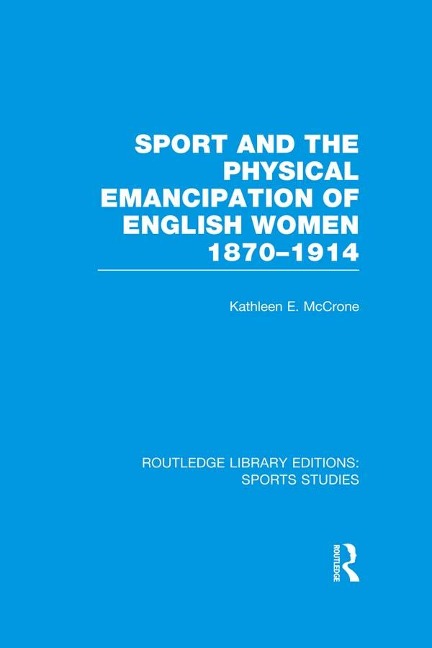 Sport and the Physical Emancipation of English Women (RLE Sports Studies) - Kathleen McCrone