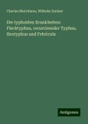 Die typhoiden Krankheiten: Flecktyphus, recurrirender Typhus, Ileotyphus und Febricula - Charles Murchison, Wilhelm Zuelzer