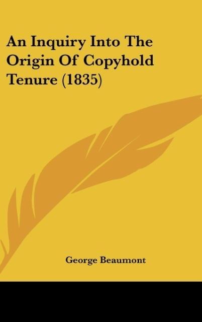 An Inquiry Into The Origin Of Copyhold Tenure (1835) - George Beaumont