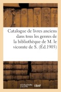 Catalogue de Livres Anciens Dans Tous Les Genres de la Bibliothèque de M. Le Vicomte de S. - Collectif