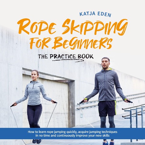 Rope Skipping for Beginners - The practice book: How to learn rope jumping quickly, acquire jumping techniques in no time and continuously improve your new skills - Katja Eden