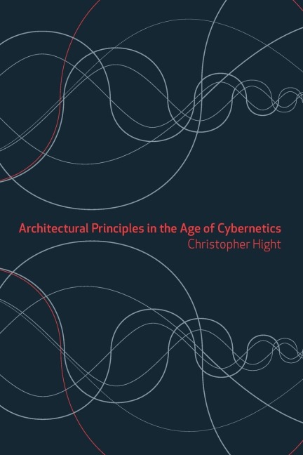 Architectural Principles in the Age of Cybernetics - Christopher Hight