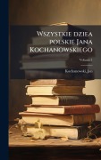 Cover-Bild zum Titel 'Wszystkie dziea polskie Jana Kochanowskiego' von 'Jan Kochanowski'