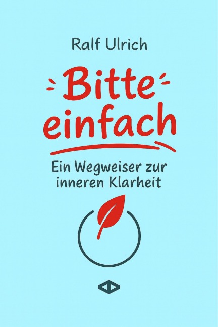 Bitte einfach. Ein Wegweiser zur inneren Klarheit - Ralf Ulrich