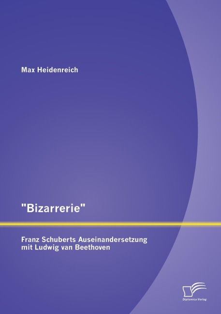 "Bizarrerie" - Franz Schuberts Auseinandersetzung mit Ludwig van Beethoven - Max Heidenreich