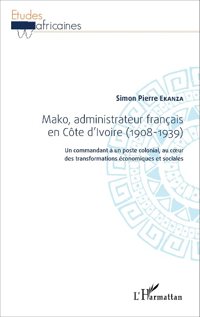 Mako, administrateur français en Côte d'Ivoire (1908-1939) - Simon-Pierre Ekanza