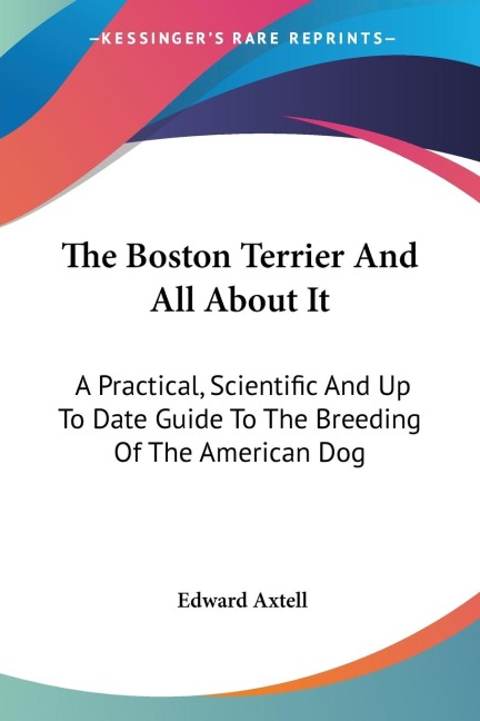 The Boston Terrier And All About It - Edward Axtell