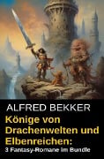 Könige von Drachenwelten und Elbenreichen: 3 Fantasy-Romane im Bundle - Alfred Bekker