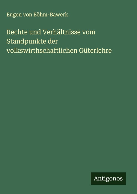 Rechte und Verhältnisse vom Standpunkte der volkswirthschaftlichen Güterlehre - Eugen von Böhm-Bawerk