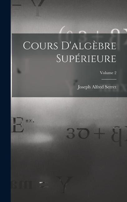 Cours D'algèbre Supérieure; Volume 2 - Joseph Alfred Serret