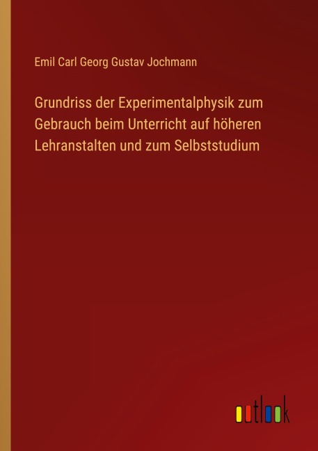 Grundriss der Experimentalphysik zum Gebrauch beim Unterricht auf höheren Lehranstalten und zum Selbststudium - Emil Carl Georg Gustav Jochmann