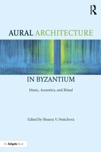 Aural Architecture in Byzantium: Music, Acoustics, and Ritual - 