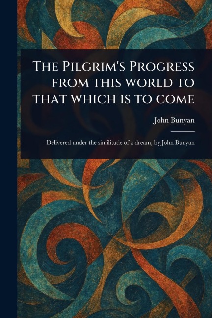 The Pilgrim's Progress From This World to That Which is to Come - John Bunyan