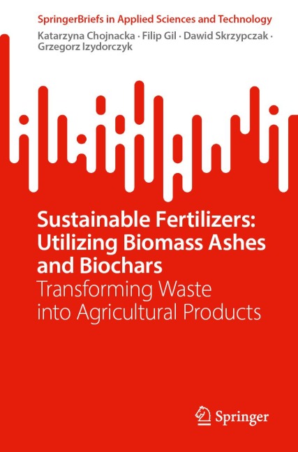 Sustainable Fertilizers: Utilizing Biomass Ashes and Biochars - Katarzyna Chojnacka, Filip Gil, Dawid Skrzypczak, Grzegorz Izydorczyk