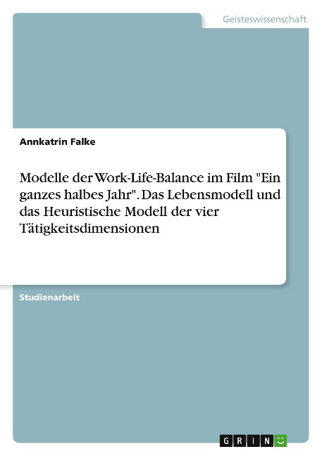 Modelle der Work-Life-Balance im Film "Ein ganzes halbes Jahr". Das Lebensmodell und das Heuristische Modell der vier Tätigkeitsdimensionen - Annkatrin Falke