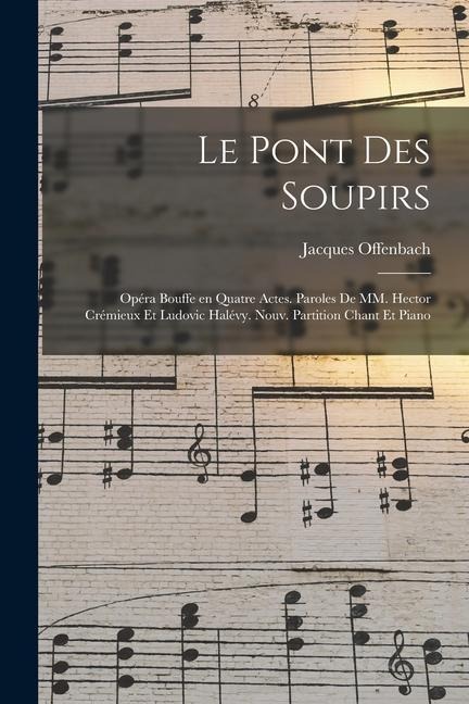 Le pont des soupirs; opéra bouffe en quatre actes. Paroles de MM. Hector Crémieux et Ludovic Halévy. Nouv. partition chant et piano - Jacques Offenbach