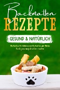 Backmatten Rezepte - gesund & natürlich: Die besten Hundekekse und Leckerlies für Ihren Hund ganz einfach selber machen - Maria Clemens