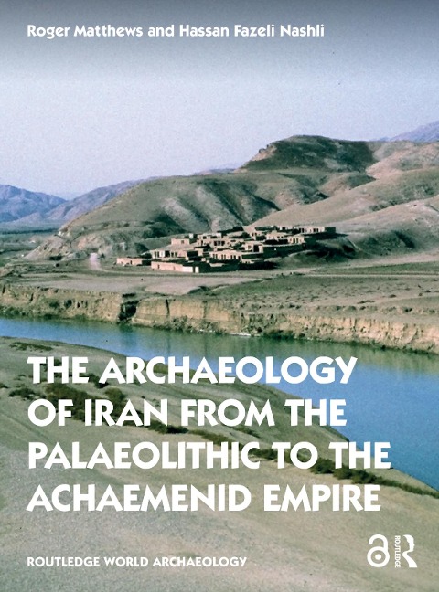 The Archaeology of Iran from the Palaeolithic to the Achaemenid Empire - Hassan Fazeli Nashli, Roger Matthews