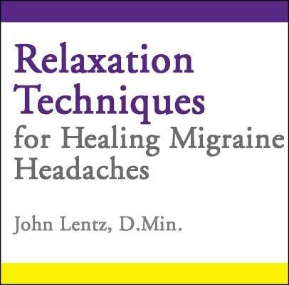 Relaxation Techniques for Healing Migraine Headaches - John D Lentz