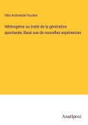 Cover-Bild zum Titel 'Hétérogénie ou traité de la génération spontanée; Basé sue de nouvelles expériences' von 'Félix-Archimède Pouchet'