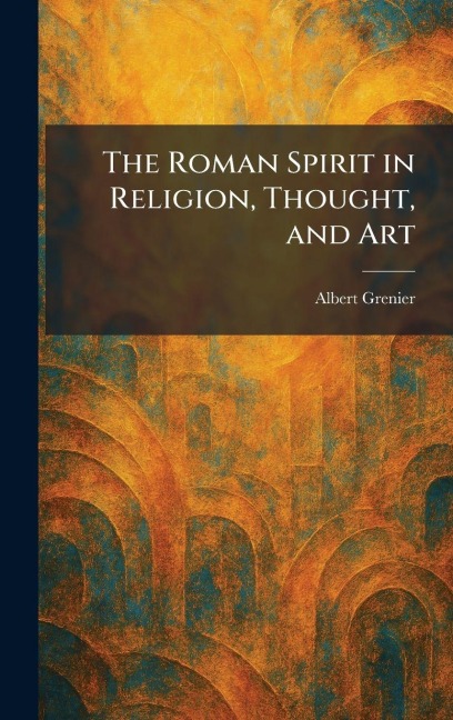 The Roman Spirit in Religion, Thought, and Art - Albert Grenier