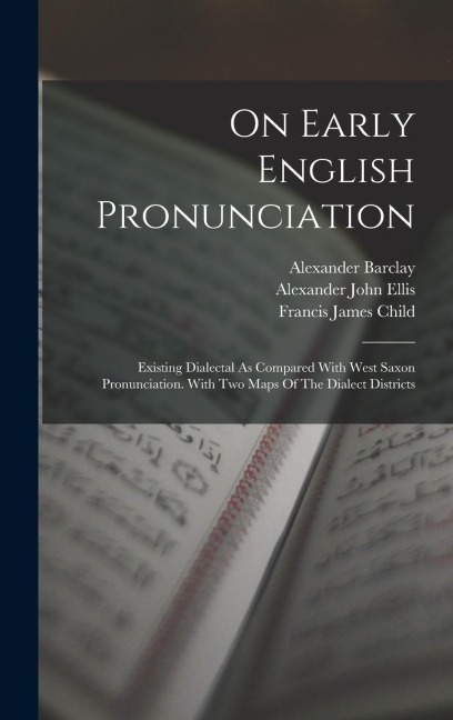 On Early English Pronunciation: Existing Dialectal As Compared With West Saxon Pronunciation. With Two Maps Of The Dialect Districts - Alexander John Ellis, William Salesbury