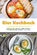Eier Kochbuch: Die leckersten und abwechslungsreichsten Ei Rezepte für jeden Geschmack und Anlass - inkl. Eier Desserts, Fingerfood & Getränken - Marie Neuhaus