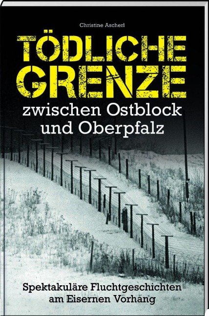 Tödliche Grenze zwischen Ostblock und Oberpfalz - Christine Ascherl