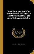 Cover-Bild zum Titel 'Le antiche iscrizioni che furono trovate in Vicenza e che vi sono illustrate per opera di Giovani da Schio' von 'Giovanni Da Schio'