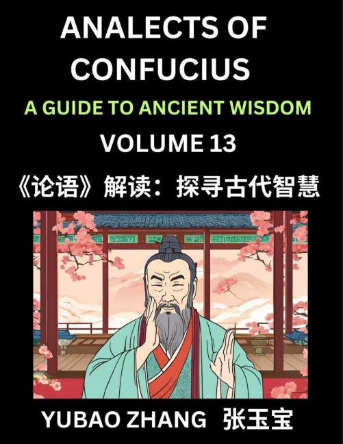 Analects of Confucius (Part 13)- A Guide to Ancient Wisdom, Learn Chinese Language and Culture with Quotes and Sayings from Lunyu, Confucianism Lessons of Life Propagated by China's Master Confucius and His Disciples - Yubao Zhang