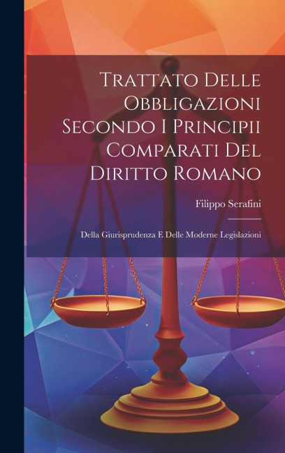 Trattato Delle Obbligazioni Secondo I Principii Comparati Del Diritto Romano: Della Giurisprudenza E Delle Moderne Legislazioni - Filippo Serafini