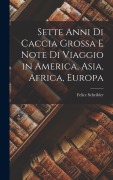 Cover-Bild zum Titel 'Sette Anni Di Caccia Grossa E Note Di Viaggio in America, Asia, Africa, Europa' von 'Felice Scheibler'